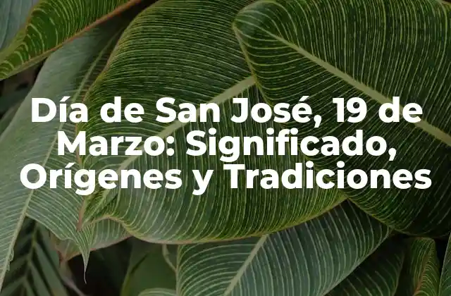 Día de San José, 19 de Marzo: Significado, Orígenes y Tradiciones