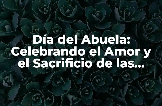 Día Del Abuela: Celebrando el Amor y el Sacrificio de las Abuelas