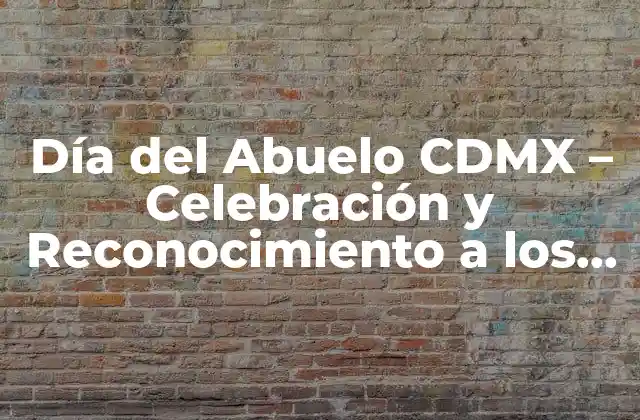 Día Del Abuelo Cdmx – Celebración y Reconocimiento a los Mayores
