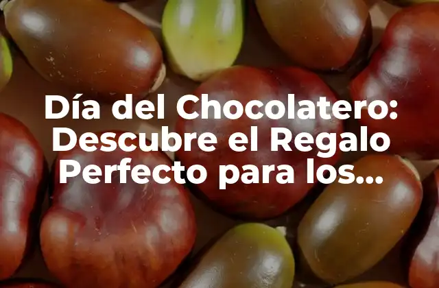 Día Del Chocolatero: Descubre el Regalo Perfecto para los Amantes Del Chocolate
