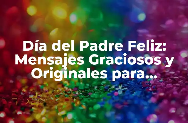 Día Del Padre Feliz: Mensajes Graciosos y Originales para Celebrar a Papá