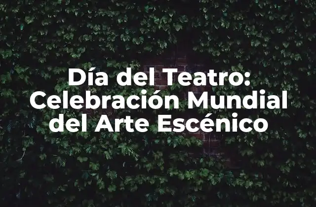 Día Del Teatro: Celebración Mundial Del Arte Escénico
