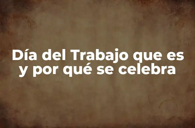 Día Del Trabajo que es y por Qué Se Celebra