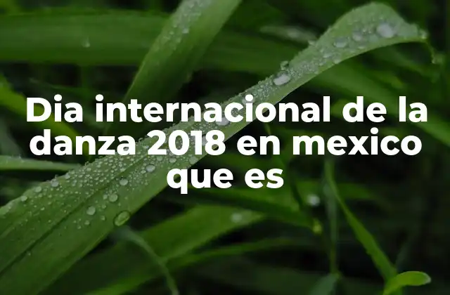 Dia Internacional de la Danza 2018 en Mexico que es