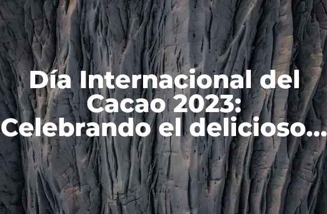 Día Internacional Del Cacao 2023: Celebrando el Delicioso Mundo Del Chocolate