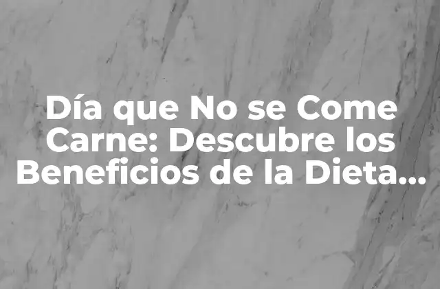 Día que No Se Come Carne: Descubre los Beneficios de la Dieta Vegetariana