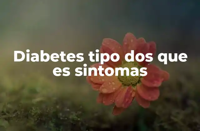 Diabetes Tipo Dos que es Sintomas