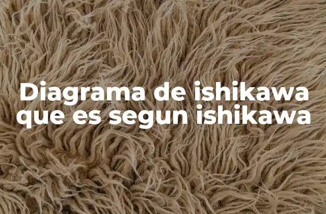 Diagrama de Ishikawa que es Segun Ishikawa