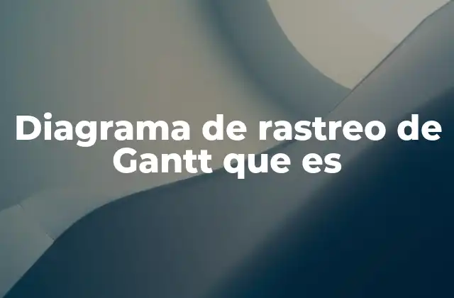 Diagrama de Rastreo de Gantt que es