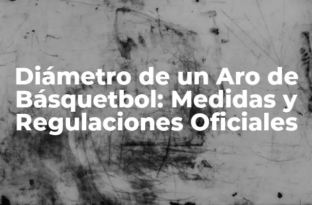Diámetro de un Aro de Básquetbol: Medidas y Regulaciones Oficiales
