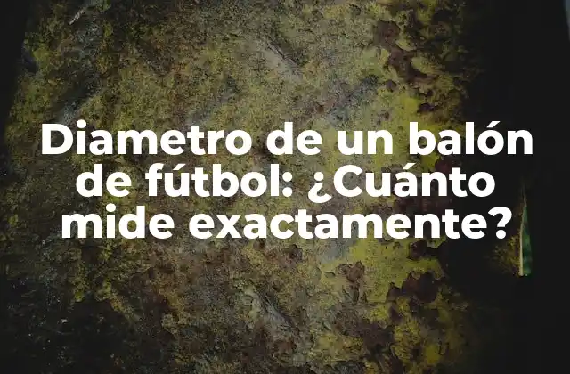 Diametro de un Balón de Fútbol: ¿cuánto Mide Exactamente?