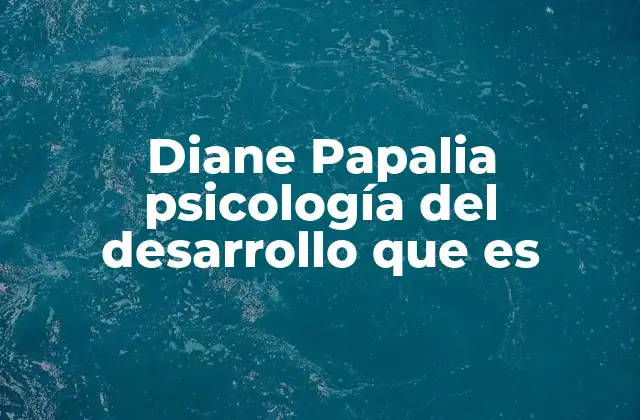 Diane Papalia Psicología Del Desarrollo que es