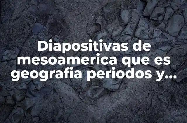 Diapositivas de Mesoamerica que es Geografia Periodos y Características