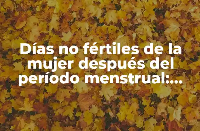 Días No Fértiles de la Mujer Después Del Período Menstrual: Guía Completa