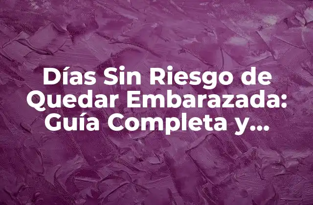 Días sin Riesgo de Quedar Embarazada: Guía Completa y Actualizada