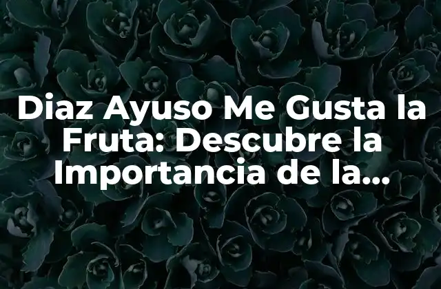 Diaz Ayuso Me Gusta la Fruta: Descubre la Importancia de la Nutrición en la Figura Pública