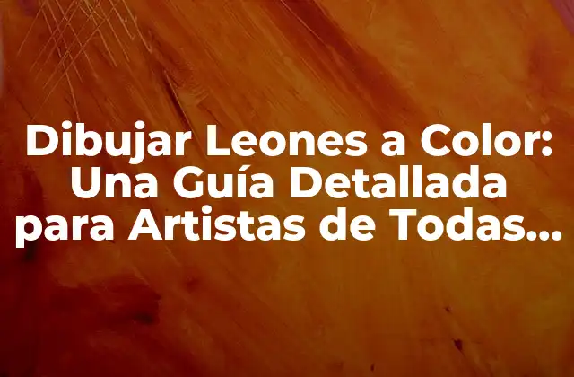 Dibujar Leones a Color: una Guía Detallada para Artistas de Todas las Edades