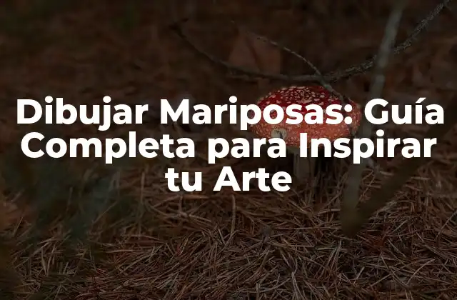 Dibujar Mariposas: Guía Completa para Inspirar Tu Arte