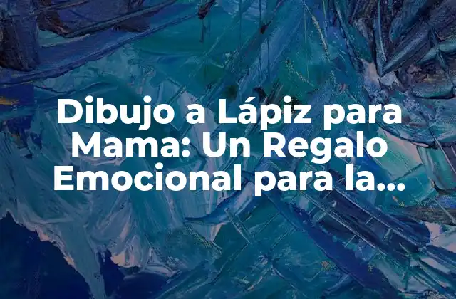 Dibujo a Lápiz para Mama: un Regalo Emocional para la Fecha Especial
