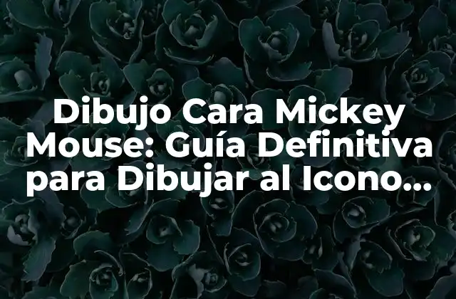Dibujo Cara Mickey Mouse: Guía Definitiva para Dibujar Al Icono de Disney