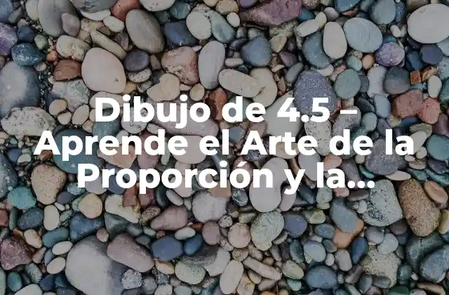 Dibujo de 4.5 – Aprende el Arte de la Proporción y la Perspectiva