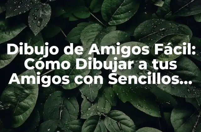 Dibujo de Amigos Fácil: Cómo Dibujar a Tus Amigos con Sencillos Pasos