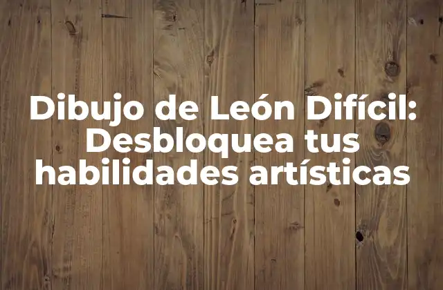 Dibujo de León Difícil: Desbloquea Tus Habilidades Artísticas
