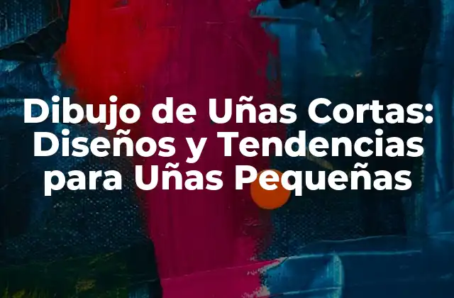 Dibujo de Uñas Cortas: Diseños y Tendencias para Uñas Pequeñas
