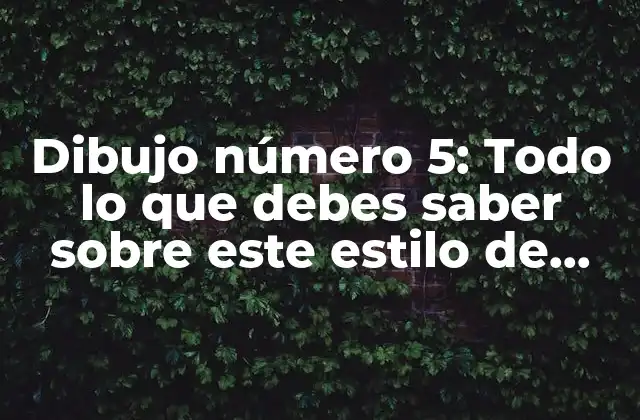 Dibujo Número 5: Todo Lo que Debes Saber sobre Este Estilo de Dibujo