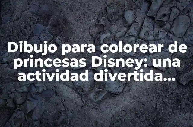 Dibujo para Colorear de Princesas Disney: una Actividad Divertida para Niños y Adultos