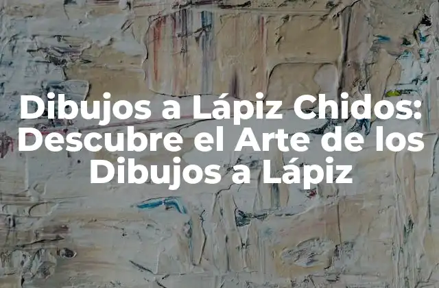 Dibujos a Lápiz Chidos: Descubre el Arte de los Dibujos a Lápiz
