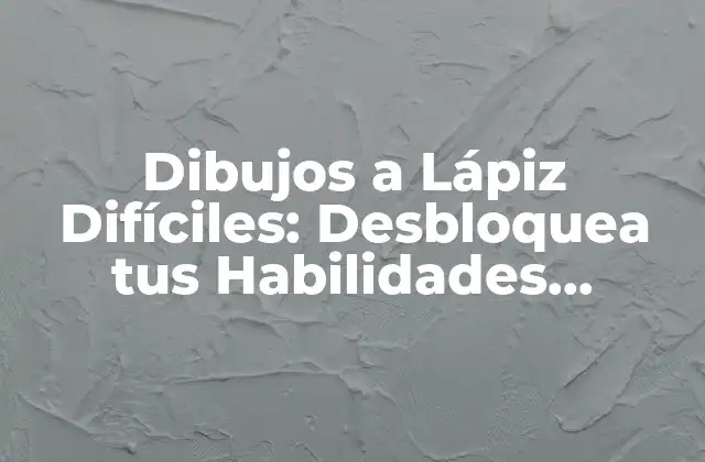 Dibujos a Lápiz Difíciles: Desbloquea Tus Habilidades Artísticas 2 ¿Qué Hace que un Dibujo a Lápiz Sea Difícil?
