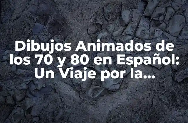 Dibujos Animados de los 70 y 80 en Español: un Viaje por la Nostalgia