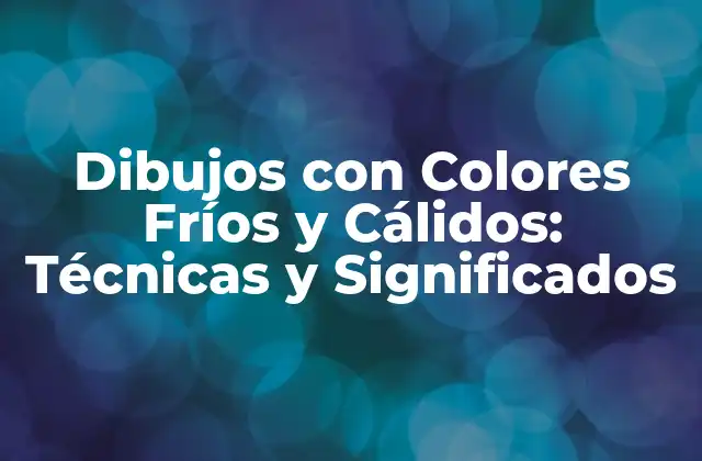 Dibujos con Colores Fríos y Cálidos: Técnicas y Significados