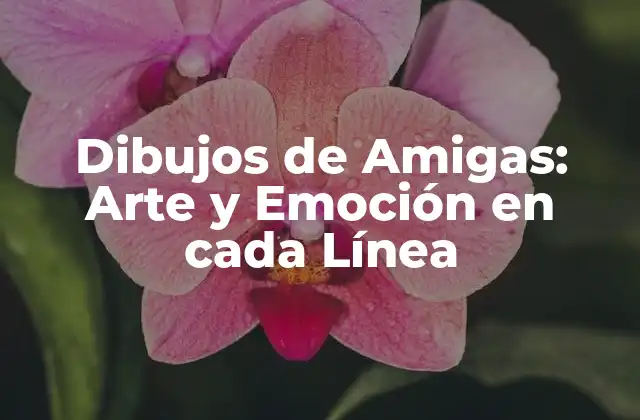 Dibujos de Amigas: Arte y Emoción en Cada Línea