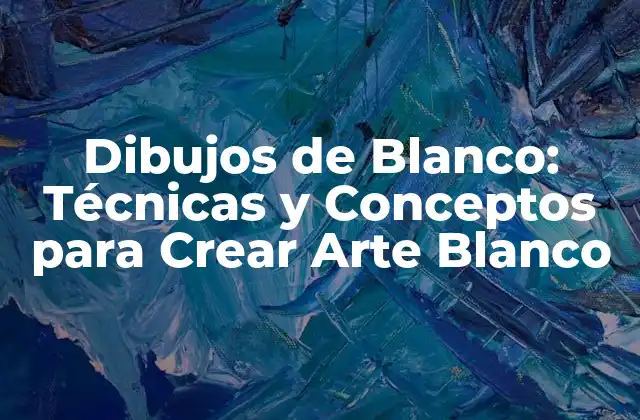 Dibujos de Blanco: Técnicas y Conceptos para Crear Arte Blanco
