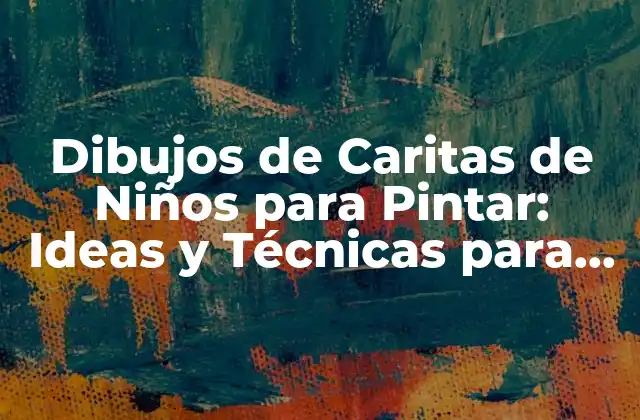 Dibujos de Caritas de Niños para Pintar: Ideas y Técnicas para Niños y Padres