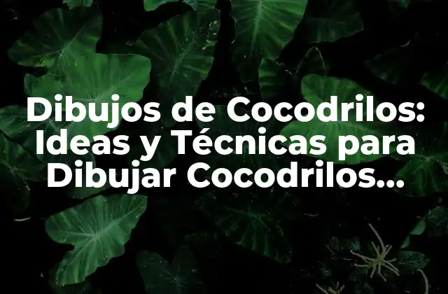 Dibujos de Cocodrilos: Ideas y Técnicas para Dibujar Cocodrilos Divertidos