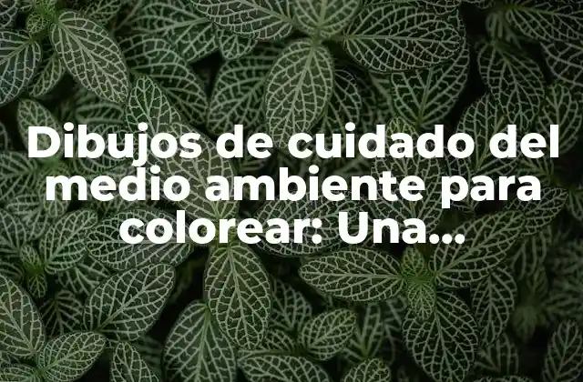 Dibujos de Cuidado Del Medio Ambiente para Colorear: una Herramienta Educativa Divertida 2 ¿Por qué son importantes los dibujos de cuidado del medio ambiente para colorear?