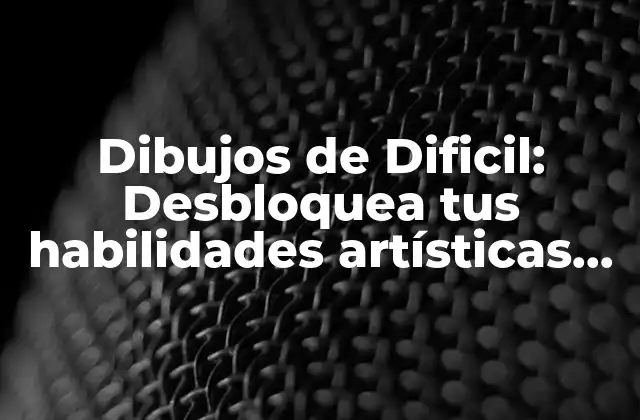 Dibujos de Dificil: Desbloquea Tus Habilidades Artísticas con Nuestros Consejos y Trucos
