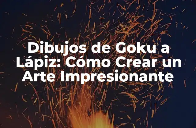 Dibujos de Goku a Lápiz: Cómo Crear un Arte Impresionante