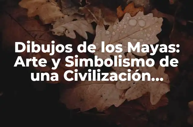 Dibujos de los Mayas: Arte y Simbolismo de una Civilización Antigua
