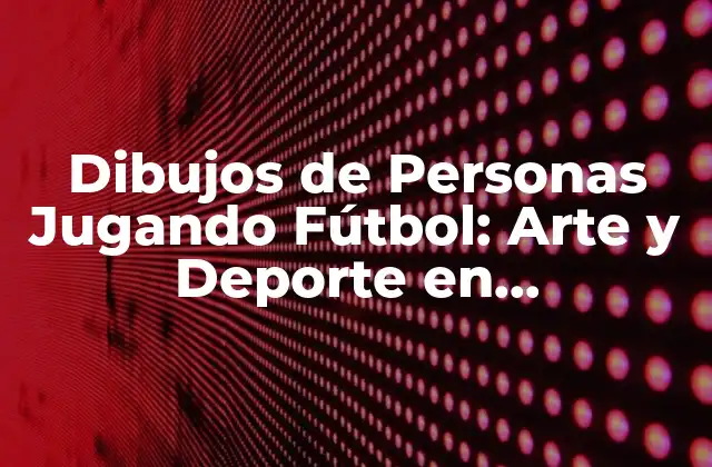 Dibujos de Personas Jugando Fútbol: Arte y Deporte en Movimiento