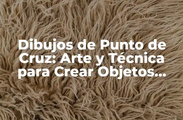 Dibujos de Punto de Cruz: Arte y Técnica para Crear Objetos Únicos