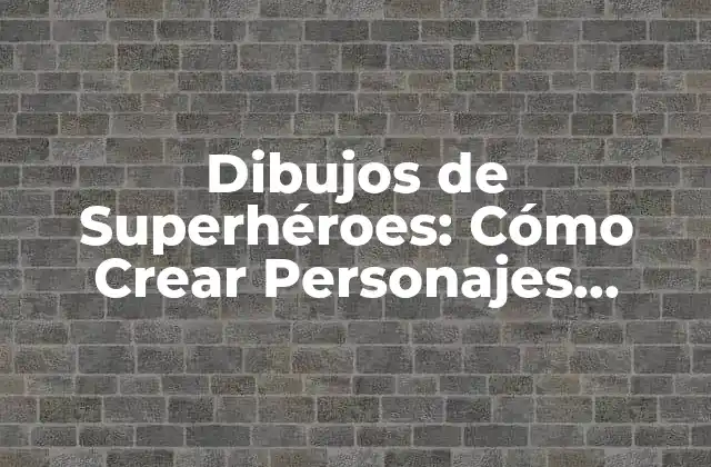 Dibujos de Superhéroes: Cómo Crear Personajes Épicos