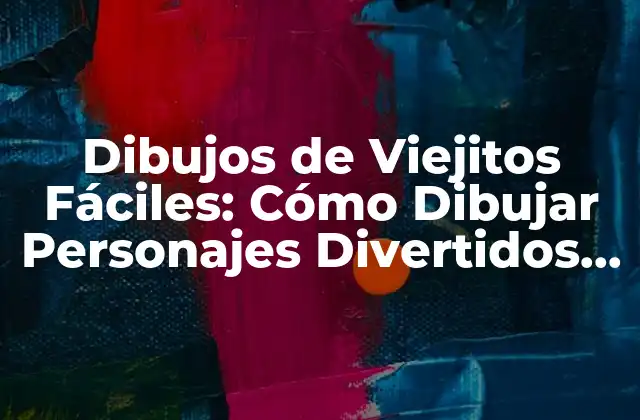 Dibujos de Viejitos Fáciles: Cómo Dibujar Personajes Divertidos y Originales