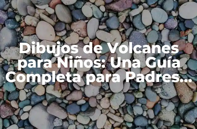 Dibujos de Volcanes para Niños: una Guía Completa para Padres y Educadores
