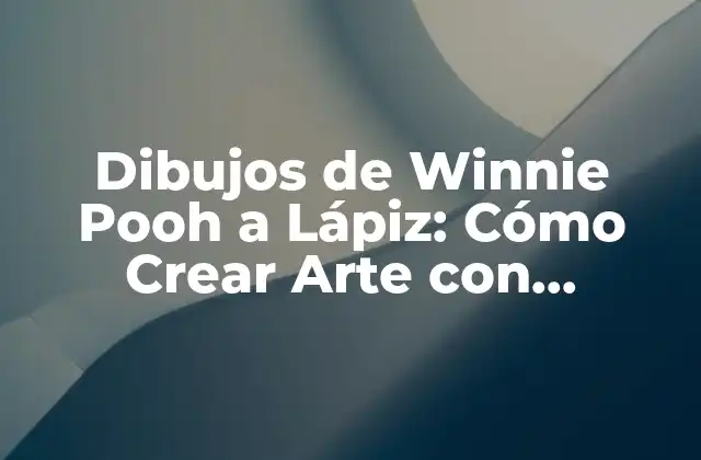 Dibujos de Winnie Pooh a Lápiz: Cómo Crear Arte con Carácter