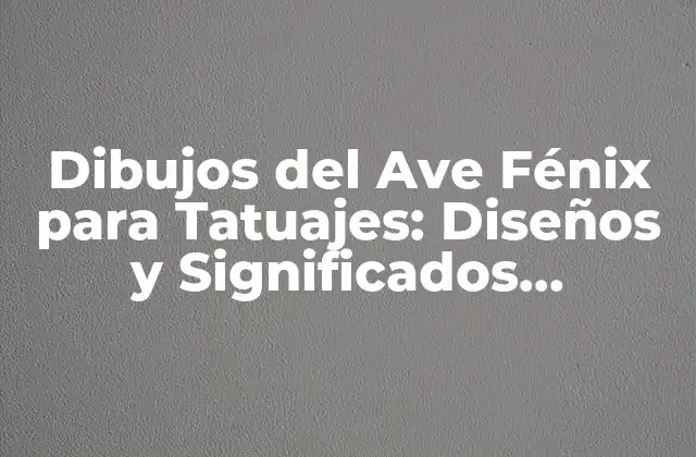 Dibujos Del Ave Fénix para Tatuajes: Diseños y Significados Populares