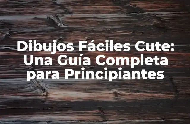 Dibujos Fáciles Cute: una Guía Completa para Principiantes
